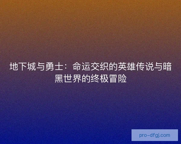 地下城与勇士：命运交织的英雄传说与暗黑世界的终极冒险
